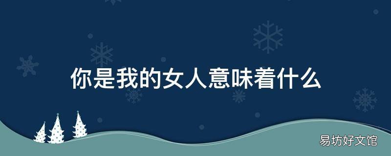 你是我的女人意味着什么