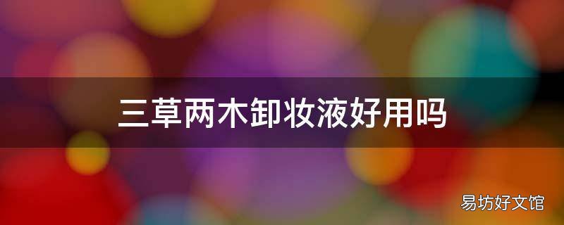 三草两木卸妆液好用吗