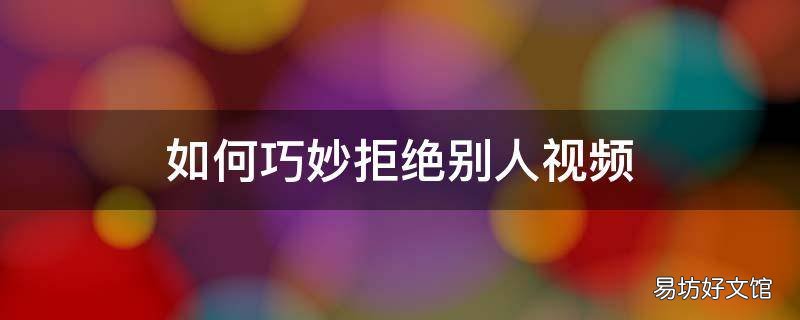如何巧妙拒絕別人視頻