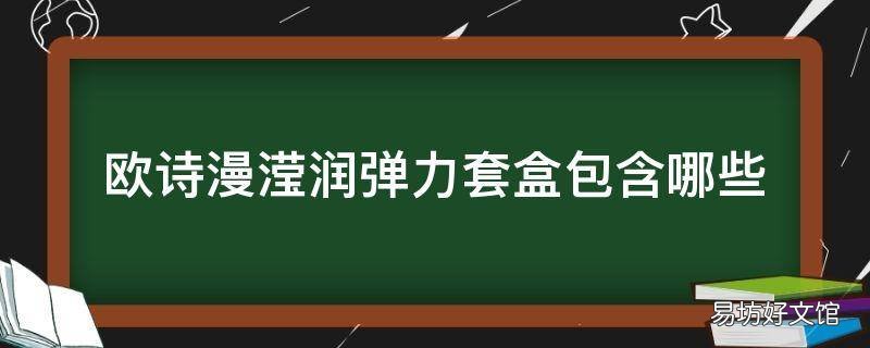 欧诗漫滢润弹力套盒包含哪些