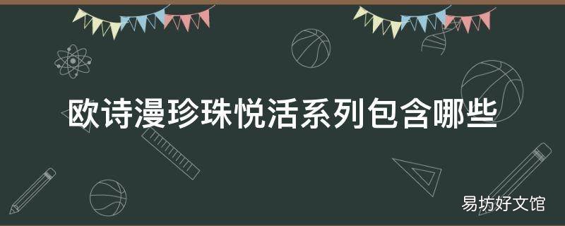 欧诗漫珍珠悦活系列包含哪些