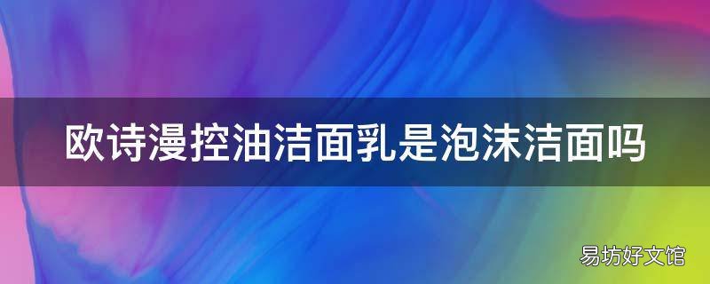 欧诗漫控油洁面乳是泡沫洁面吗
