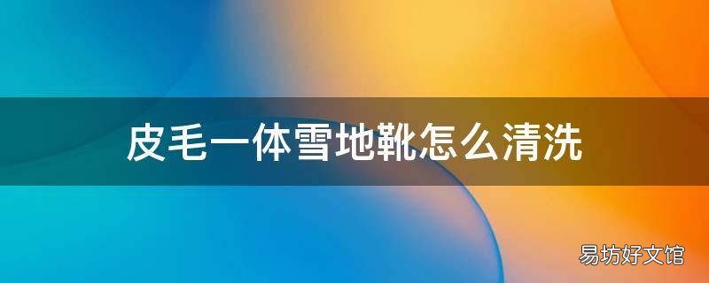皮毛一体雪地靴怎么清洗