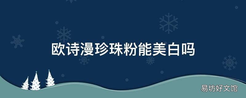 歐詩漫珍珠粉能美白嗎