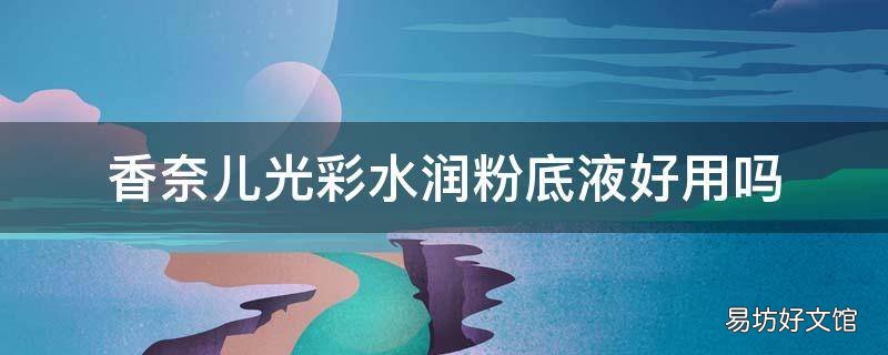 香奈儿光彩水润粉底液好用吗