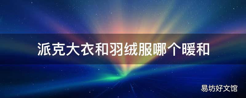 派克大衣和羽绒服哪个暖和