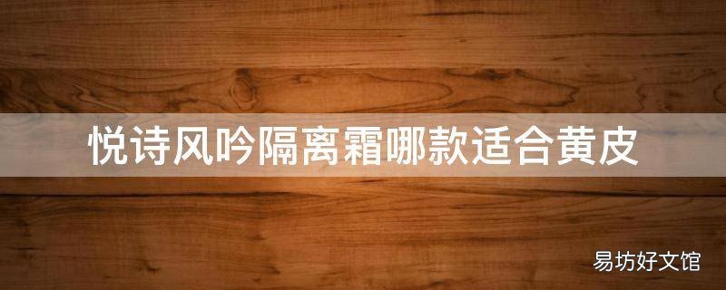 悦诗风吟隔离霜哪款适合黄皮