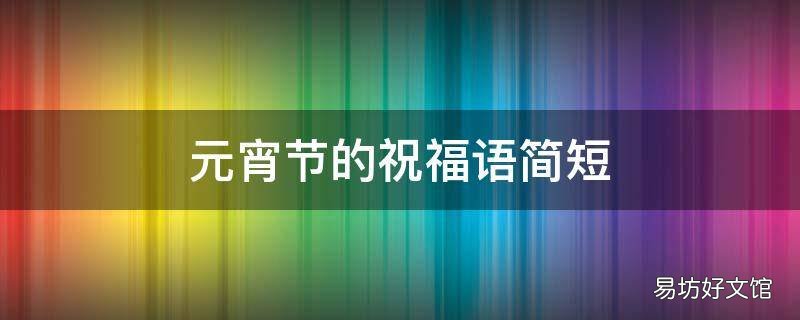 元宵节的祝福语简短