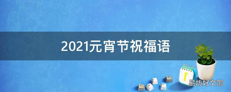 2021元宵节祝福语