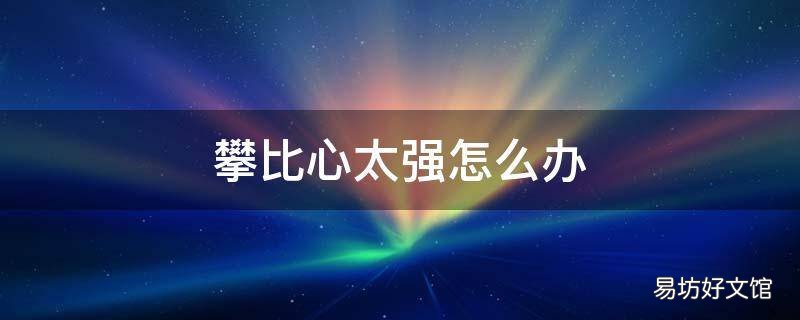 攀比心太强怎么办