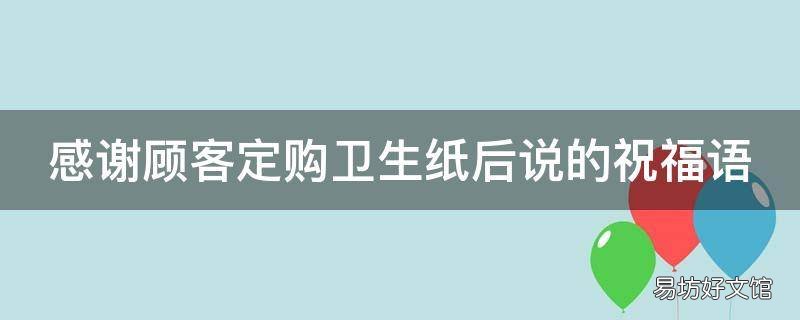 感谢顾客定购卫生纸后说的祝福语