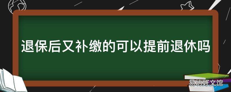 退保后又补缴的可以提前退休吗