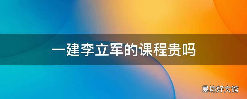 一建李立军的课程贵吗