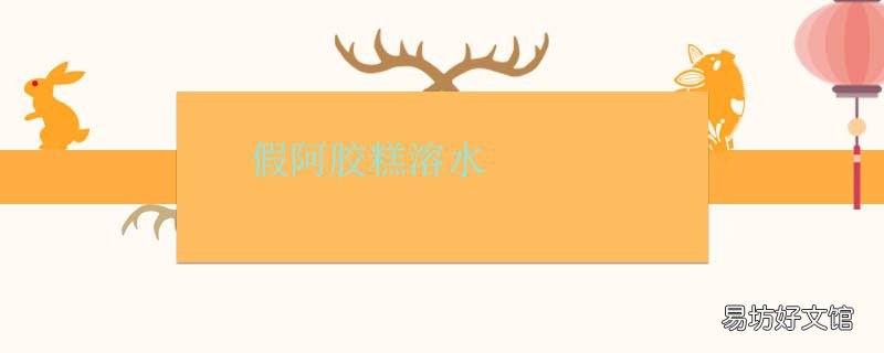 假阿胶糕溶水