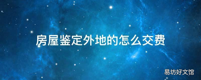 房屋鉴定外地的怎么交费