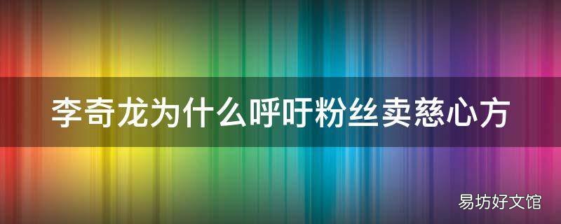 李奇龙为什么呼吁粉丝卖慈心方