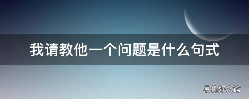 我请教他一个问题是什么句式