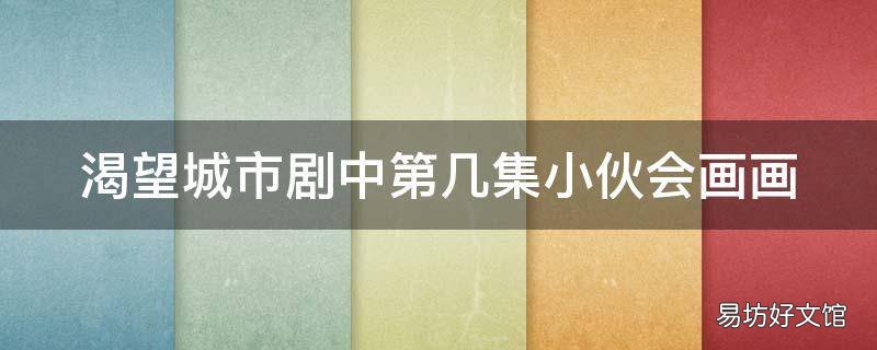渴望城市剧中第几集小伙会画画
