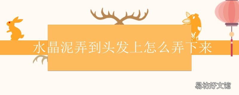 水晶泥弄到头发上怎么弄下来