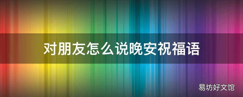 对朋友怎么说晚安祝福语