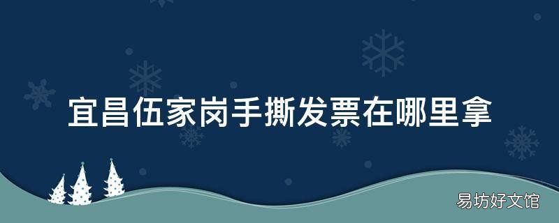 宜昌伍家岗手撕发票在哪里拿