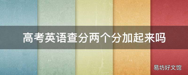高考英语查分两个分加起来吗