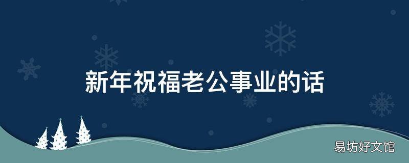 新年祝福老公事业的话