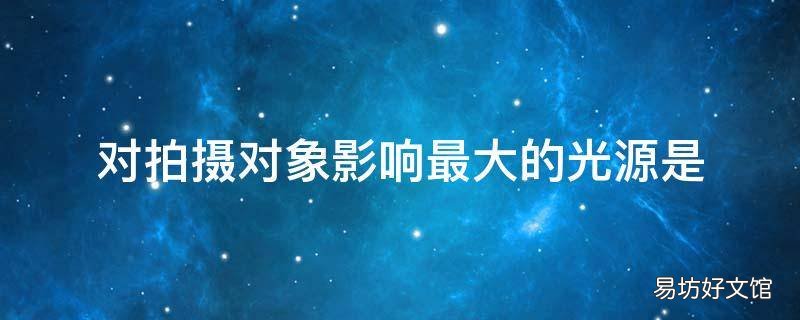 对拍摄对象影响最大的光源是