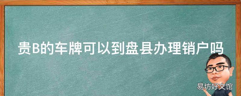 贵B的车牌可以到盘县办理销户吗