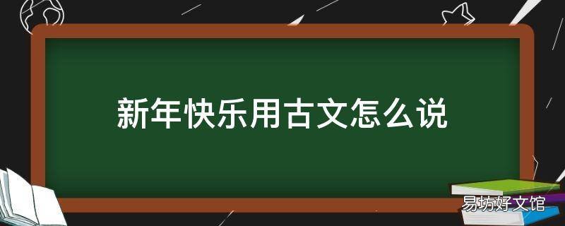 新年快乐用古文怎么说