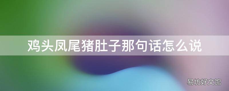 鸡头凤尾猪肚子那句话怎么说