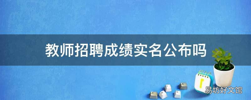 教师招聘成绩实名公布吗