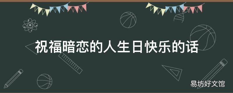 祝福暗恋的人生日快乐的话
