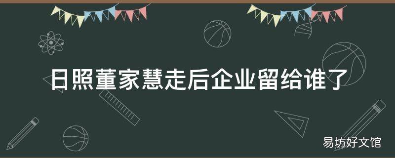 日照董家慧走后企业留给谁了