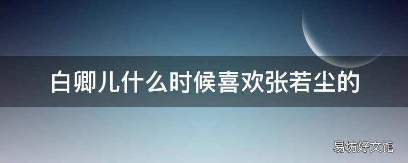 白卿儿什么时候喜欢张若尘的