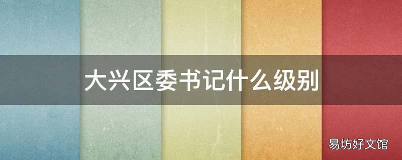 大兴区委书记什么级别