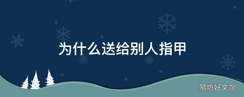 为什么送给别人指甲