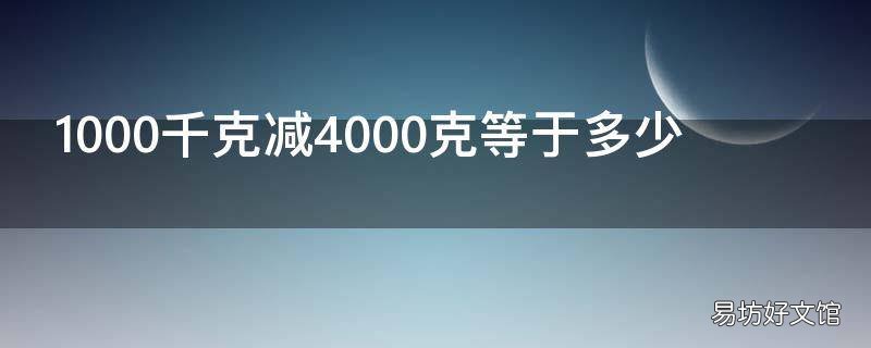 1000千克減4000克等于多少