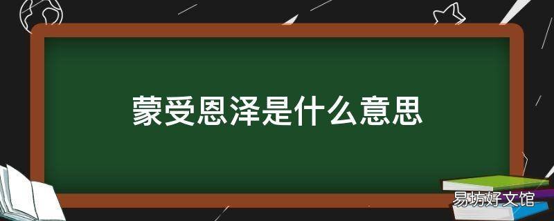 蒙受恩澤是什么意思