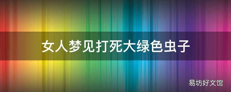 女人梦见打死大绿色虫子