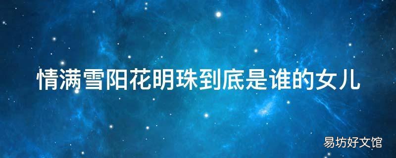 情满雪阳花明珠到底是谁的女儿