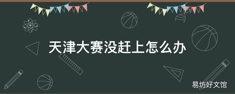 天津大赛没赶上怎么办