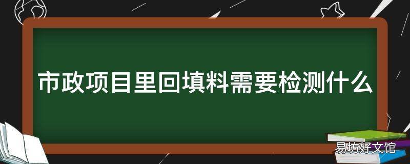 市政项目里回填料需要检测什么