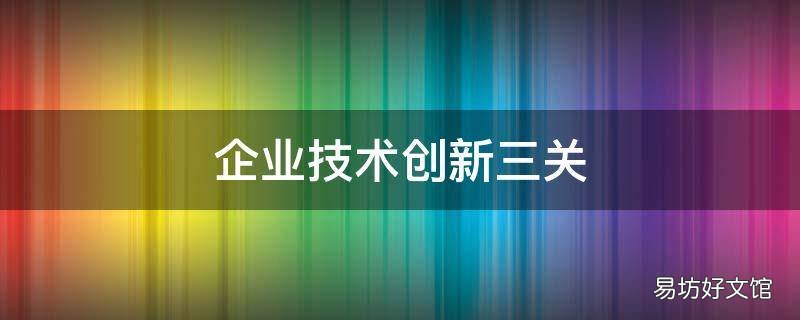 企业技术创新三关
