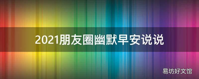 2021朋友圈幽默早安說說