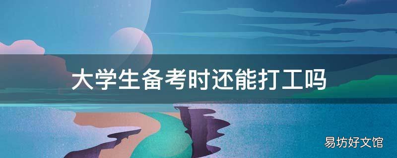 大学生备考时还能打工吗