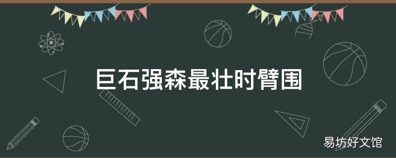 巨石强森最壮时臂围