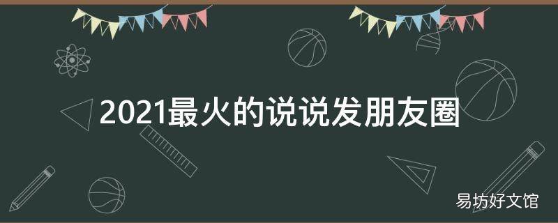 2021最火的说说发朋友圈