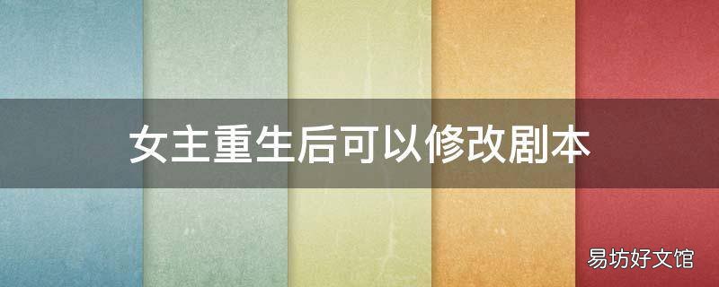 女主重生后可以修改剧本
