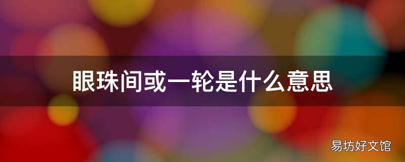 眼珠间或一轮是什么意思